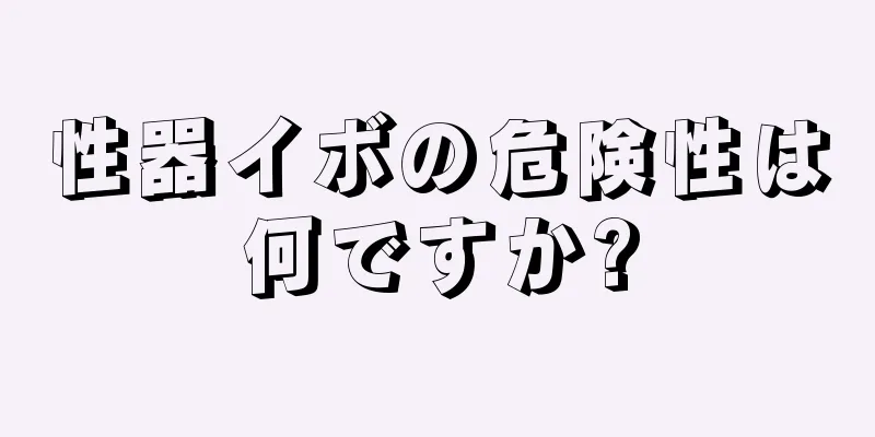 性器イボの危険性は何ですか?