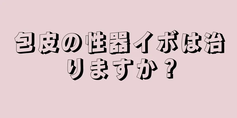 包皮の性器イボは治りますか？