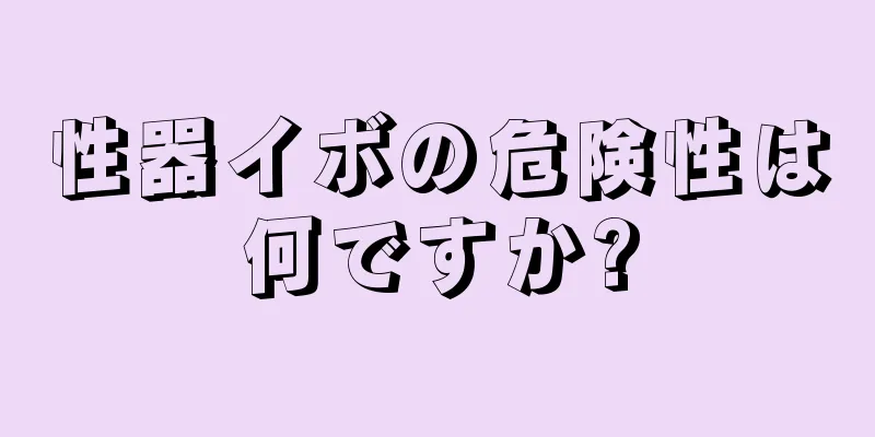 性器イボの危険性は何ですか?