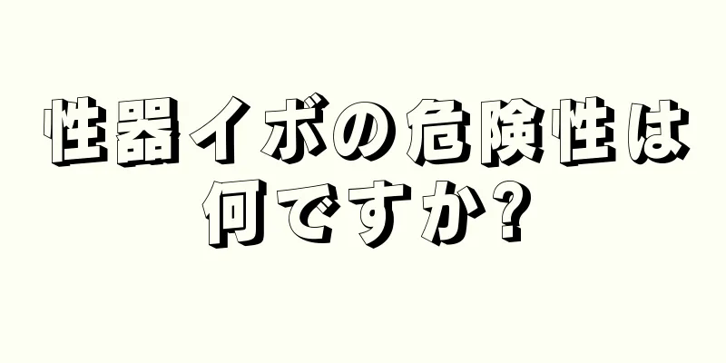 性器イボの危険性は何ですか?