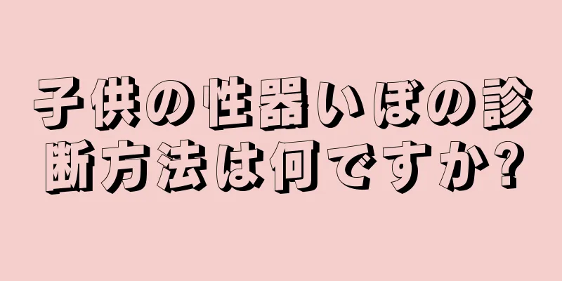 子供の性器いぼの診断方法は何ですか?