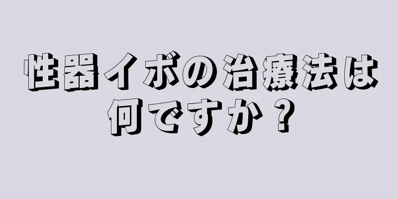 性器イボの治療法は何ですか？