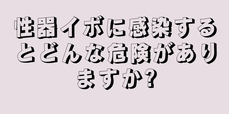 性器イボに感染するとどんな危険がありますか?