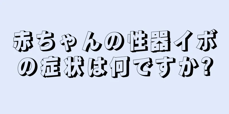 赤ちゃんの性器イボの症状は何ですか?
