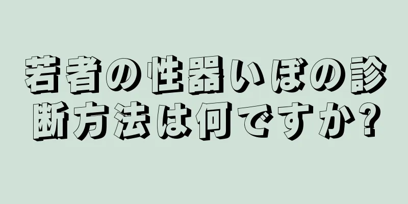 若者の性器いぼの診断方法は何ですか?