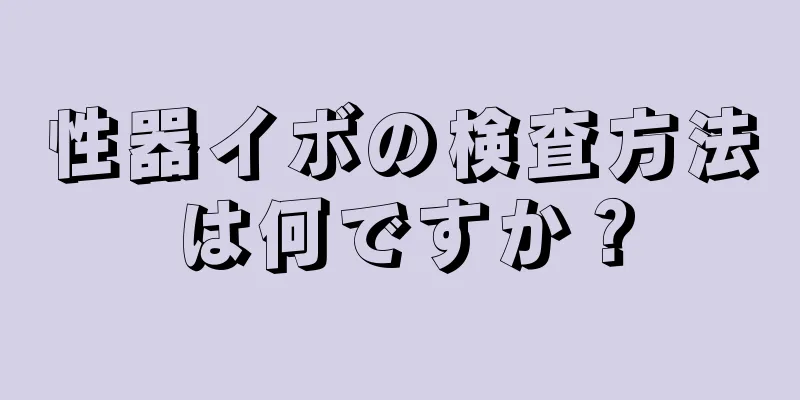 性器イボの検査方法は何ですか？