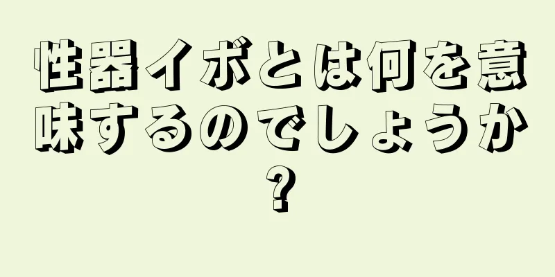 性器イボとは何を意味するのでしょうか?