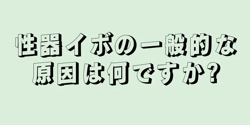 性器イボの一般的な原因は何ですか?