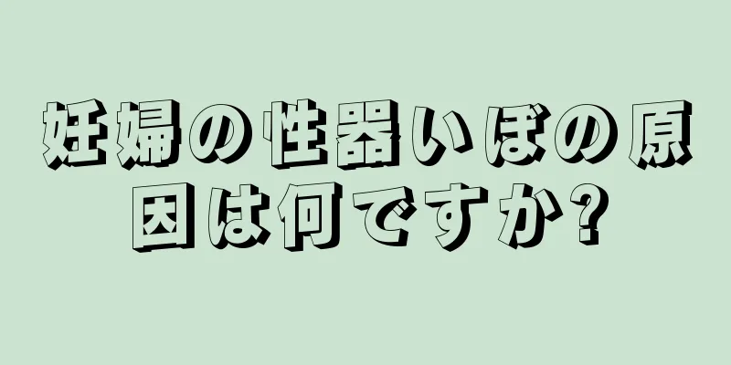 妊婦の性器いぼの原因は何ですか?
