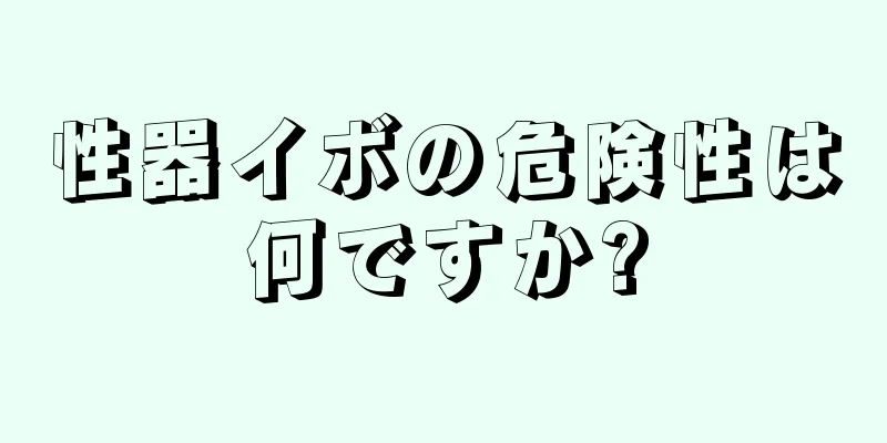 性器イボの危険性は何ですか?