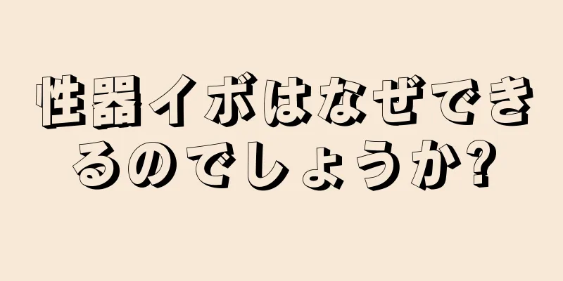性器イボはなぜできるのでしょうか?