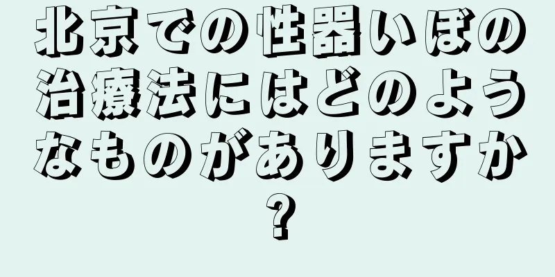 北京での性器いぼの治療法にはどのようなものがありますか?
