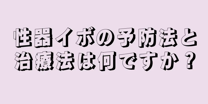 性器イボの予防法と治療法は何ですか？