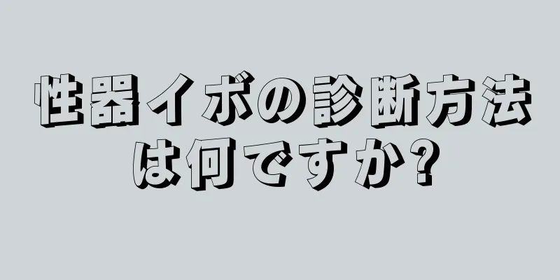 性器イボの診断方法は何ですか?