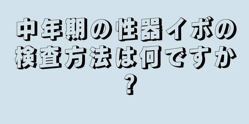 中年期の性器イボの検査方法は何ですか？
