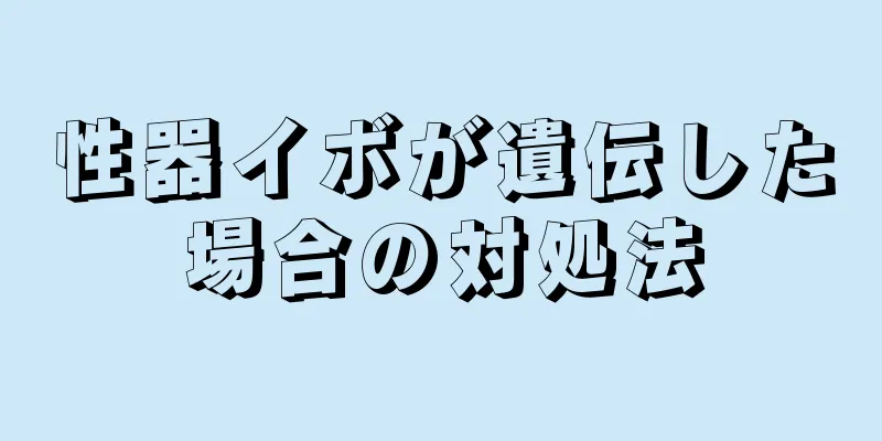 性器イボが遺伝した場合の対処法