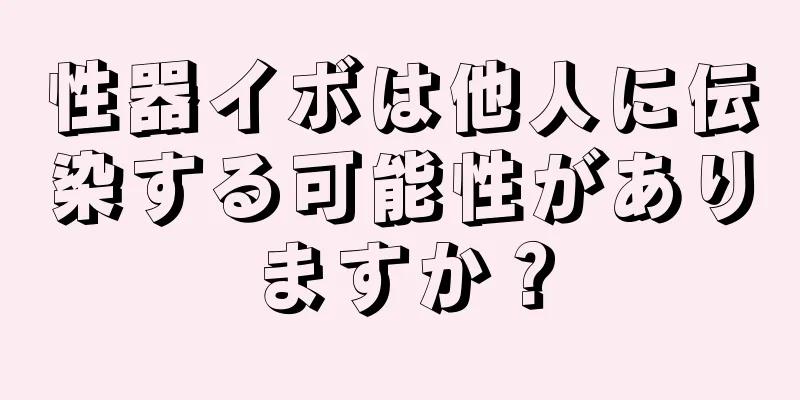 性器イボは他人に伝染する可能性がありますか？