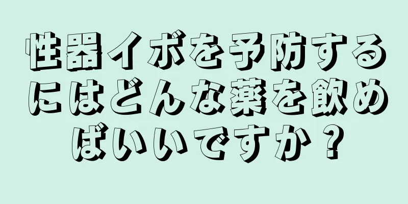 性器イボを予防するにはどんな薬を飲めばいいですか？