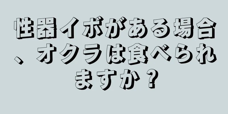 性器イボがある場合、オクラは食べられますか？