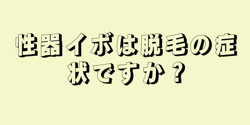性器イボは脱毛の症状ですか？