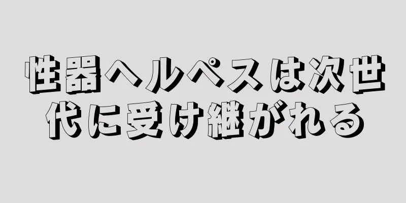 性器ヘルペスは次世代に受け継がれる