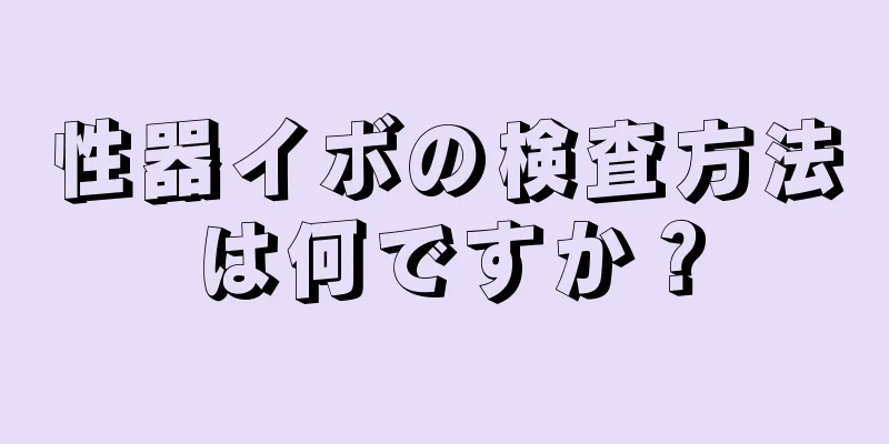 性器イボの検査方法は何ですか？