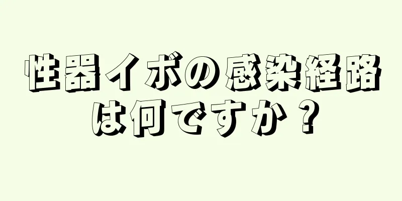 性器イボの感染経路は何ですか？