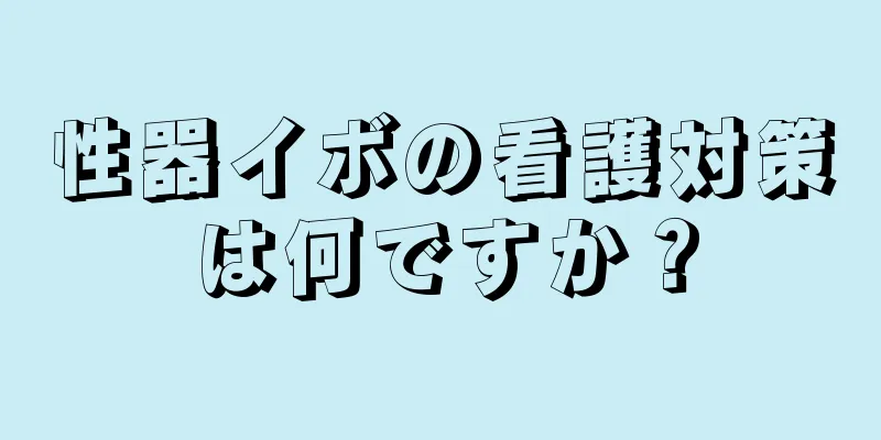 性器イボの看護対策は何ですか？