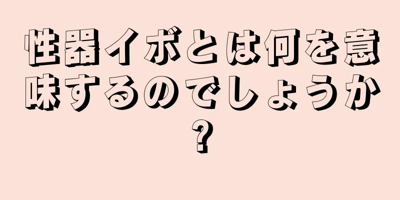 性器イボとは何を意味するのでしょうか?