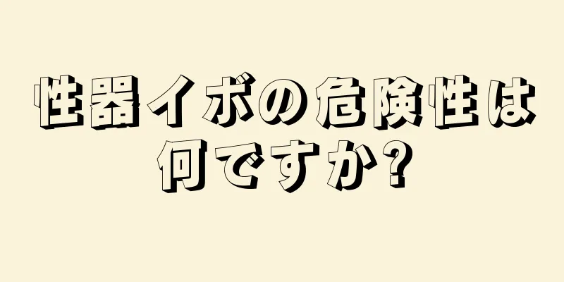 性器イボの危険性は何ですか?