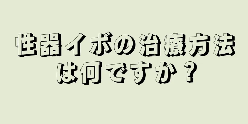 性器イボの治療方法は何ですか？