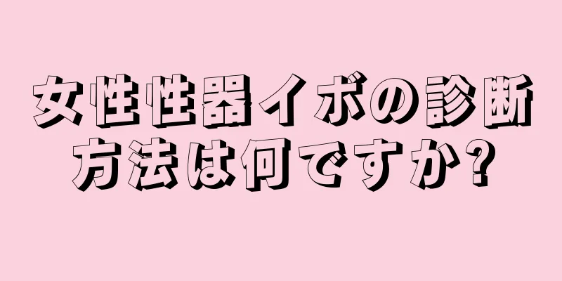 女性性器イボの診断方法は何ですか?