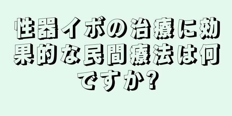 性器イボの治療に効果的な民間療法は何ですか?