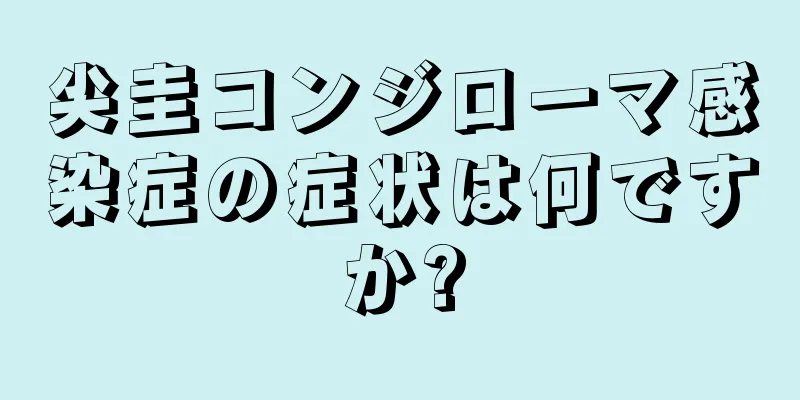 尖圭コンジローマ感染症の症状は何ですか?