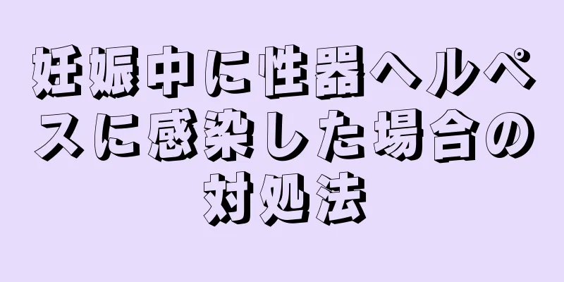 妊娠中に性器ヘルペスに感染した場合の対処法
