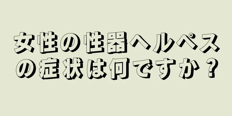 女性の性器ヘルペスの症状は何ですか？