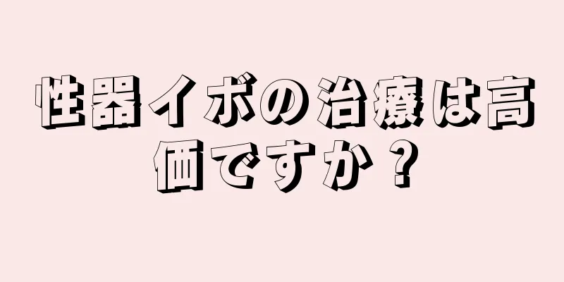性器イボの治療は高価ですか？