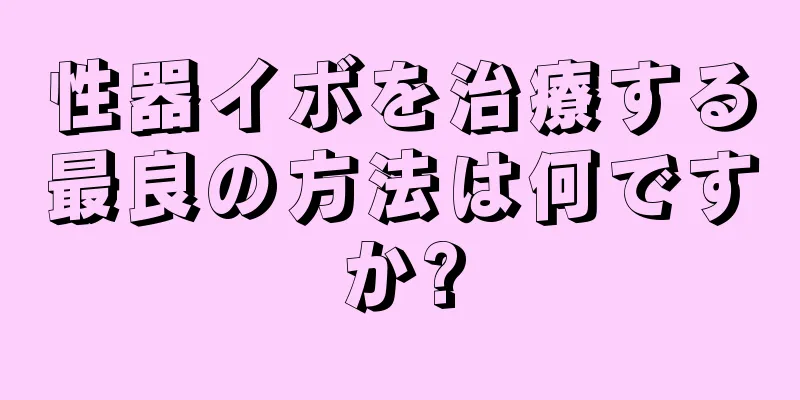 性器イボを治療する最良の方法は何ですか?