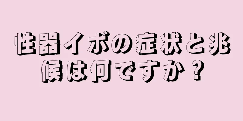 性器イボの症状と兆候は何ですか？