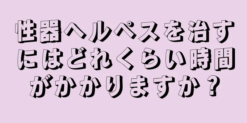 性器ヘルペスを治すにはどれくらい時間がかかりますか？