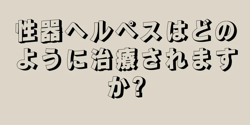 性器ヘルペスはどのように治療されますか?