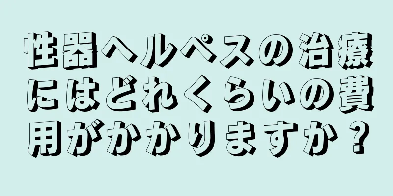性器ヘルペスの治療にはどれくらいの費用がかかりますか？