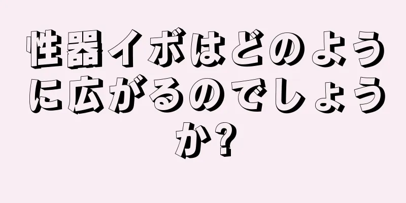 性器イボはどのように広がるのでしょうか?