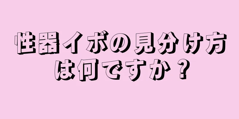 性器イボの見分け方は何ですか？