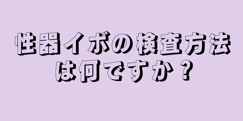 性器イボの検査方法は何ですか？