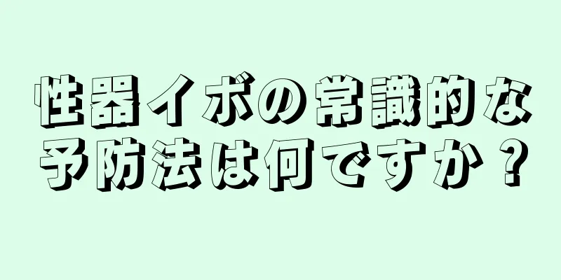 性器イボの常識的な予防法は何ですか？