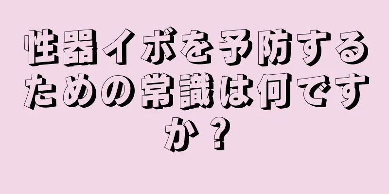 性器イボを予防するための常識は何ですか？