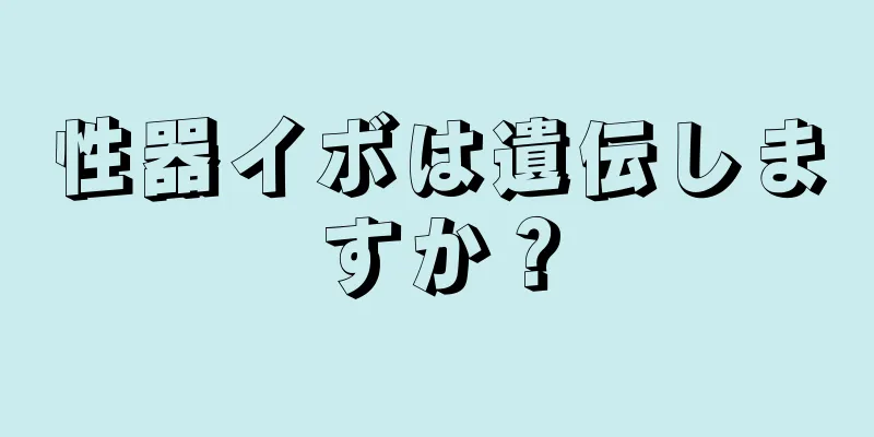 性器イボは遺伝しますか？