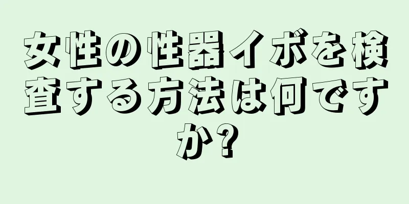 女性の性器イボを検査する方法は何ですか?