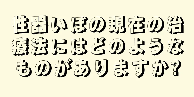 性器いぼの現在の治療法にはどのようなものがありますか?